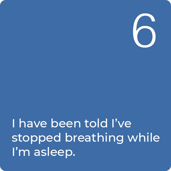 Q6: I have been told I've stopped breathing while I'm asleep.